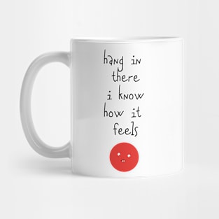 Hang In There I Know How It Feels Mug